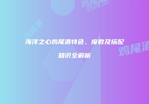 海洋之心鸡尾酒特色、度数及搭配知识全解析
