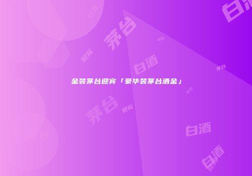 金装茅台迎宾「豪华装茅台酒金」