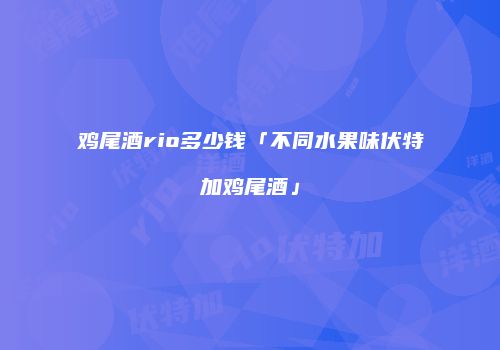 鸡尾酒rio多少钱「不同水果味伏特加鸡尾酒」