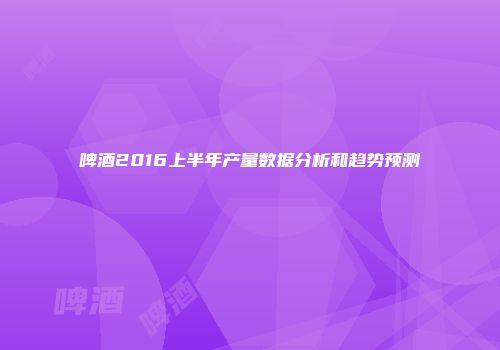 啤酒2016上半年产量数据分析和趋势预测
