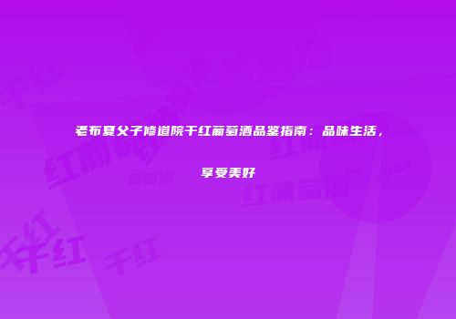 老布夏父子修道院干红葡萄酒品鉴指南：品味生活，享受美好