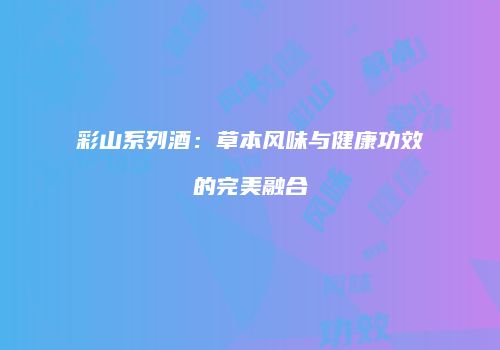 彩山系列酒：草本风味与健康功效的完美融合