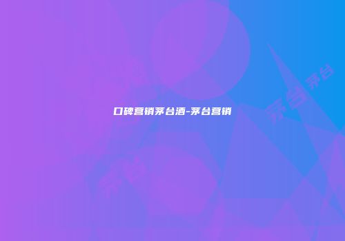 口碑营销茅台酒-茅台营销