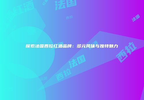 探索法国西拉红酒品牌：多元风味与独特魅力