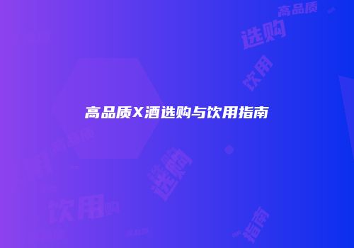 高品质X酒选购与饮用指南