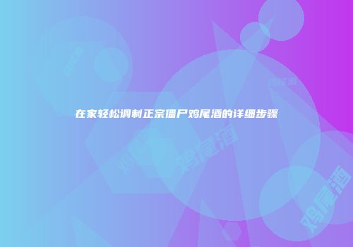 在家轻松调制正宗僵尸鸡尾酒的详细步骤