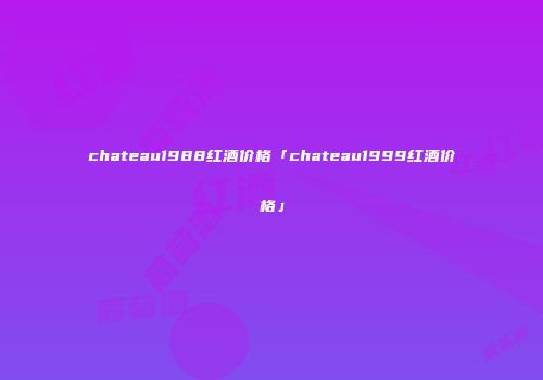 chateau1988红酒价格「chateau1999红酒价格」