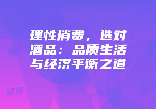 理性消费，选对酒品：品质生活与经济平衡之道