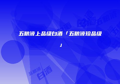 五粮液上品级白酒「五粮液珍品级」