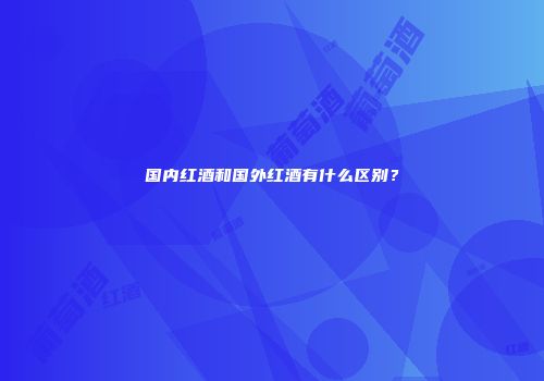 国内红酒和国外红酒有什么区别？