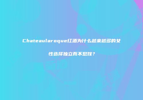 Chateaularoque红酒为什么越来越多的女性选择独立而不愁嫁？
