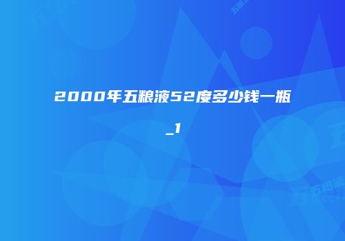 2000年五粮液52度多少钱一瓶_1