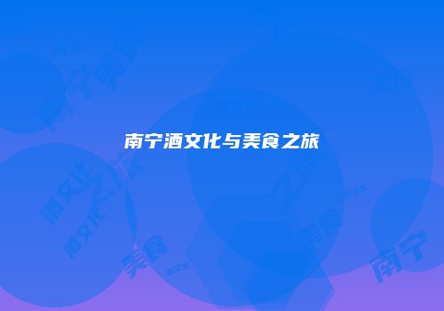 南宁酒文化与美食之旅