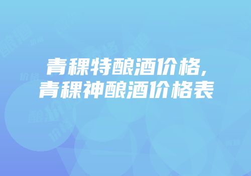 青稞特酿酒价格,青稞神酿酒价格表