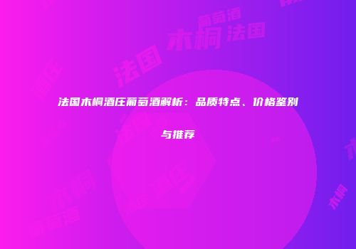 法国木桐酒庄葡萄酒解析：品质特点、价格鉴别与推荐