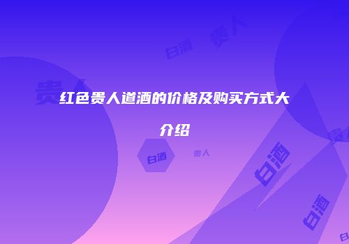 红色贵人道酒的价格及购买方式大介绍