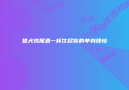 猎犬鸡尾酒一杯饮尽你的单身烦恼