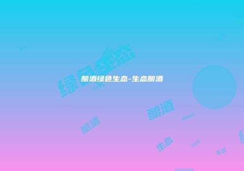 酿酒绿色生态-生态酿酒