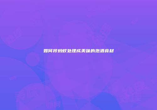 如何将蚂蚁处理成美味的泡酒食材
