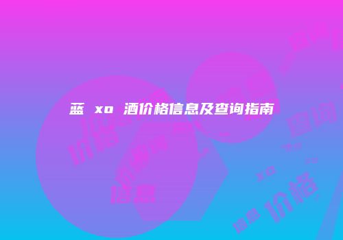 蓝 xo 酒价格信息及查询指南