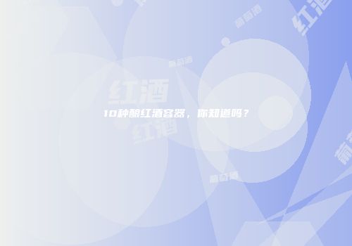 10种酿红酒容器，你知道吗？