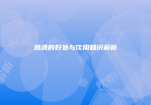热酒的好处与饮用知识解析