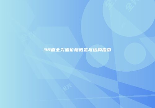 38度全兴酒价格概览与选购指南