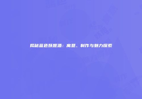 揭秘蓝色妖姬酒：寓意、制作与魅力探索