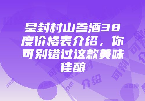 皇封村山参酒38度价格表介绍，你可别错过这款美味佳酿