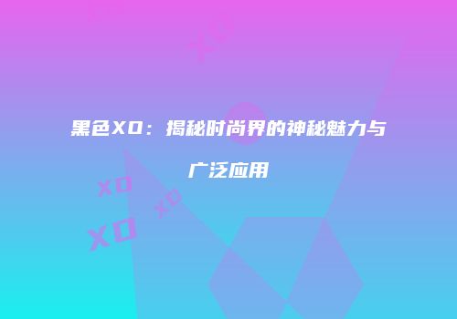 黑色XO：揭秘时尚界的神秘魅力与广泛应用