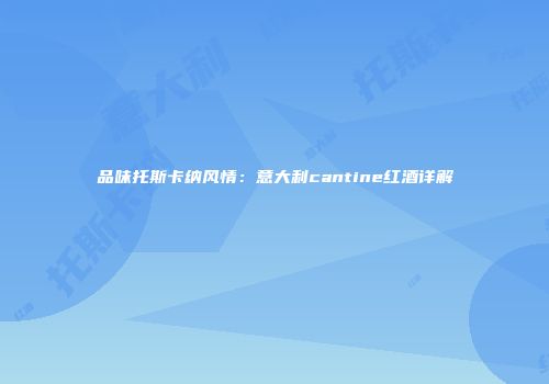 品味托斯卡纳风情：意大利cantine红酒详解