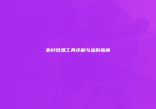 农村烧酒工具详解与选购指南
