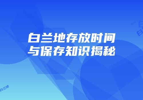 白兰地存放时间与保存知识揭秘