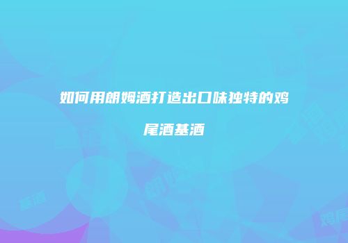 如何用朗姆酒打造出口味独特的鸡尾酒基酒