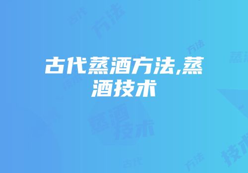 古代蒸酒方法,蒸酒技术