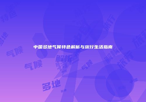 中国多地气候特色解析与旅行生活指南