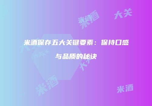 米酒保存五大关键要素：保持口感与品质的秘诀
