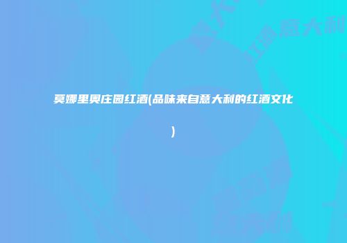 莫娜里奥庄园红酒(品味来自意大利的红酒文化)