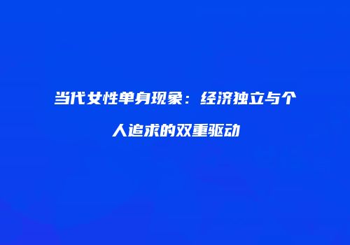 当代女性单身现象：经济独立与个人追求的双重驱动