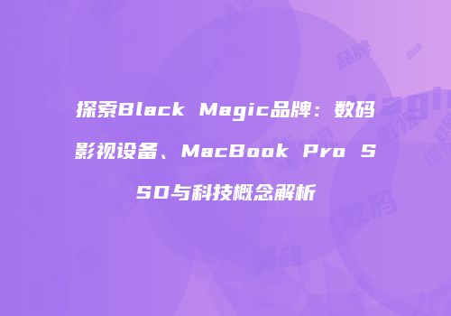 探索Black Magic品牌：数码影视设备、MacBook Pro SSD与科技概念解析