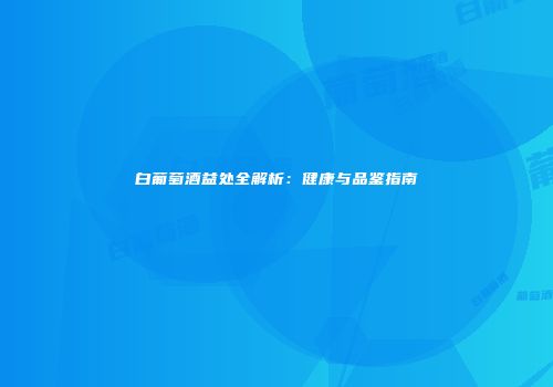 白葡萄酒益处全解析：健康与品鉴指南