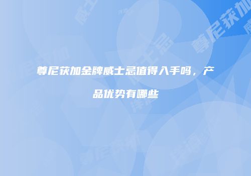尊尼获加金牌威士忌值得入手吗，产品优势有哪些
