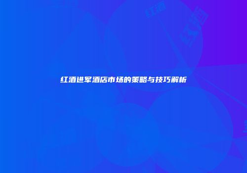 红酒进军酒店市场的策略与技巧解析