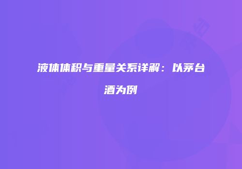 液体体积与重量关系详解：以茅台酒为例
