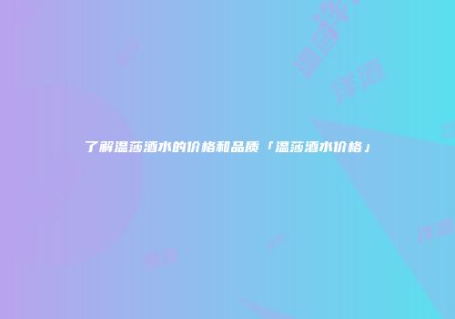 了解温莎酒水的价格和品质「温莎酒水价格」