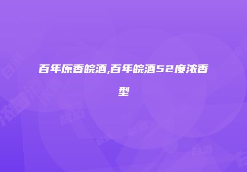 百年原香皖酒,百年皖酒52度浓香型