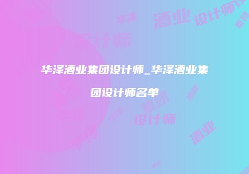 华泽酒业集团设计师_华泽酒业集团设计师名单