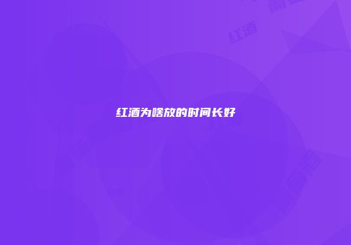 红酒为啥放的时间长好