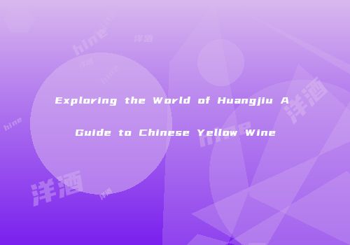Exploring the World of Huangjiu A Guide to Chinese Yellow Wine