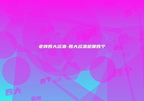 老牌四大名酒-四大名酒是哪四个
